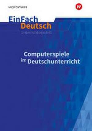 Computerspiele im Deutschunterricht: Klassen 5 - 13. EinFach Deutsch Unterrichtsmodelle de Aisha Hellberg