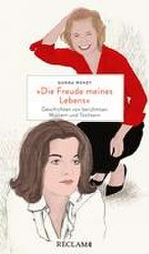 'Die Freude meines Lebens'. Geschichten von berühmten Müttern und Töchtern | Hochwertiges Geschenkbuch mit spannenden Mutter-Tochter-Porträts de Gunna Wendt