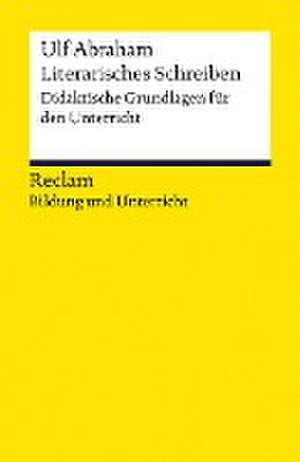 Literarisches Schreiben. Didaktische Grundlagen für den Unterricht de Ulf Abraham