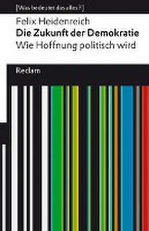 Die Zukunft der Demokratie. Wie Hoffnung politisch wird. [Was bedeutet das alles?] de Felix Heidenreich