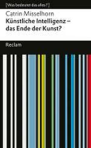 Künstliche Intelligenz - das Ende der Kunst?. [Was bedeutet das alles?] de Catrin Misselhorn