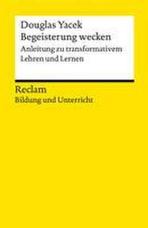 Begeisterung wecken. Anleitung zu transformativem Lehren und Lernen. Reclam Bildung und Unterricht de Douglas Yacek