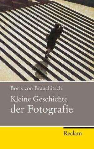 Kleine Geschichte der Fotografie de Boris von Brauchitsch