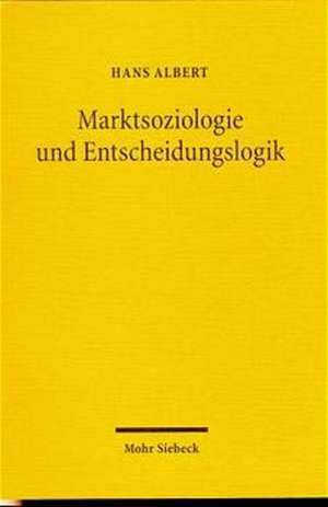 Marktsoziologie Und Entscheidungslogik: Zur Kritik Der Reinen Okonomik de Hans Albert