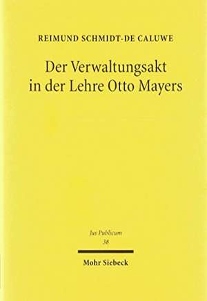 Der Verwaltungsakt in der Lehre Otto Mayers de Reimund Schmidt-De Caluwe