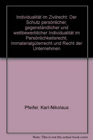 Individualitat Im Zivilrecht: Der Schutz Personlicher, Gegenstandlicher Und Wettbewerblicher Individualitat Im Personlichkeitsrecht, Immaterialguter de Karl-Nikolaus Pfeifer