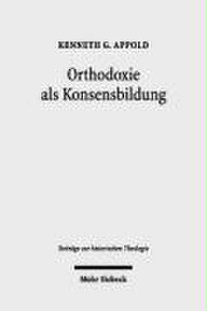 Orthodoxie ALS Konsensbildung: Das Theologische Disputationswesen an Der Universitat Wittenberg Zwischen 1570 Und 1710 de Kenneth G. Appold