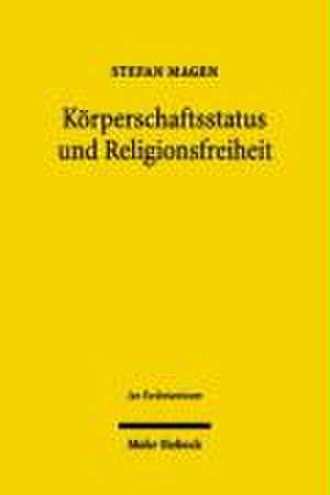 Korperschaftsstatus Und Religionsfreiheit: Zur Bedeutung Des Art. 137 ABS. 5 Wrv Im Kontext Des Grundgesetzes de Stefan Magen