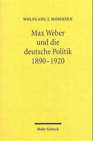 Max Weber Und Die Deutsche Politik 1890-1920: Zur Entstehung Des Zweiten Hauptteils Der Reichsverfassung Vom 14. August 1919 de Wolfgang J. Mommsen