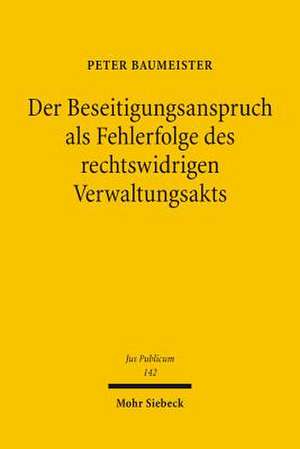 Der Beseitigungsanspruch ALS Fehlerfolge Des Rechtswidrigen Verwaltungsakts: Die Verfahrensubergreifende Verwendung Von Informationen Und Die Grund- Und Verfahrensrechte Des Einzelnen de Peter Baumeister