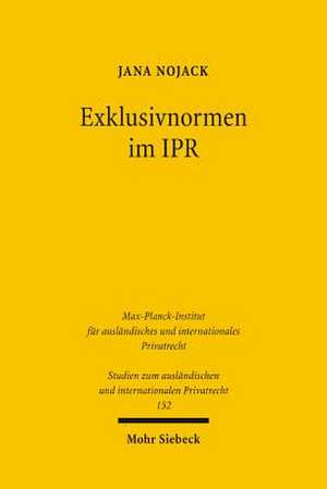 Exklusivnormen Im Ipr: Interessanalyse, Dogmatische Einordnung Und Anwendungsprobleme de Jana Nojack