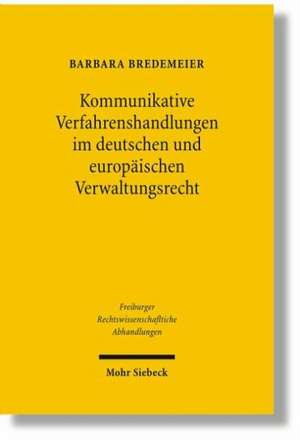 Kommunikative Verfahrenshandlungen Im Deutschen Und Europaischen Verwaltungsrecht: Zugleich Ein Beitrag Zur Europaisierung Des Verwaltungsverfahrensre de Barbara Bredemeier