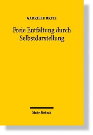 Freie Entfaltung Durch Selbstdarstellung: Eine Rekonstruktion Des Allgemeinen Personlichkeitsrechts Aus Art. 2 I Gg de Gabriele Britz