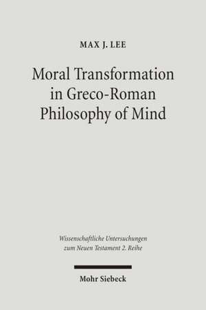 Moral Transformation in Greco-Roman Philosophy of Mind de Max J. Lee