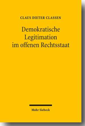 Demokratische Legitimation Im Offenen Rechtsstaat: Zur Beeinflussung Des Demokratieprinzips Durch Rechtsstaatlichkeit Und Internationale Offenheit de Claus D. Classen