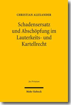 Schadensersatz und Abschöpfung im Lauterkeits- und Kartellrecht de Christian Alexander