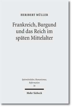 Frankreich, Burgund Und Das Reich Im Spaten Mittelalter: Ausgewahlte Aufsatze de Heribert Müller