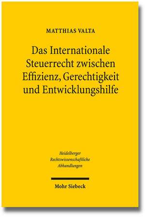 Das Internationale Steuerrecht Zwischen Effizienz, Gerechtigkeit Und Entwicklungshilfe: Begrundung Und Begrenzung Des Wettbewerbsprinzips in Der Europaischen Verfassung de Matthias Valta