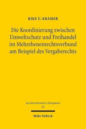 Die Koordinierung zwischen Umweltschutz und Freihandel im Mehrebenenrechtsverbund am Beispiel des Vergaberechts de Rike U. Krämer