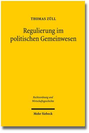 Regulierung Im Politischen Gemeinwesen: Zur Demokratischen Legitimation Von Wirtschaftsregulierung Nach Dem Grundgesetz Und Dem Europaischen Primarrec de Thomas Züll