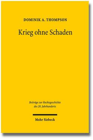 Krieg Ohne Schaden: Vertragsstreitigkeiten Und Haftpflichtprozesse Im Kontext Von Kriegswirtschaft Und Amtshaftungskonjunktur Ausgehend Vo de Dominik A. Thompson