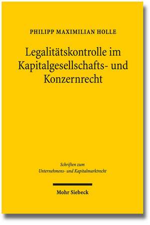 Legalitatskontrolle Im Kapitalgesellschafts- Und Konzernrecht: Wechselnde Materialisierungen Und Kontexte. Untersuchungen Anhand Der Texte 'c 30' / Tb 181, Tb 183, 'bm 447' / Tb 128 de Philipp Maximilian Holle