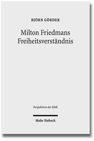 Milton Friedmans Freiheitsverstandnis: Systematische Rekonstruktion Und Wirtschaftsethische Diskussion de Björn Görder