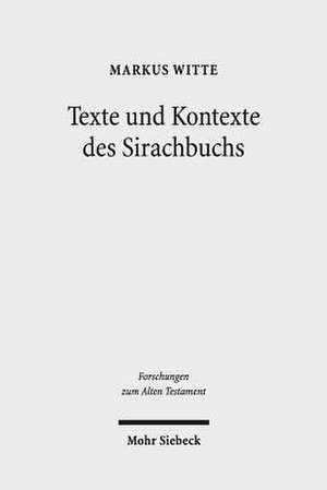 Texte Und Kontexte Des Sirachbuchs: Gesammelte Studien Zu Ben Sira Und Zur Fruhjudischen Weisheit de Markus Witte