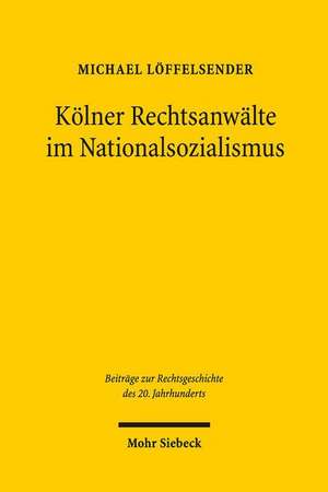 Kolner Rechtsanwalte Im Nationalsozialismus: Eine Berufsgruppe Zwischen 'Gleichschaltung' Und Kriegseinsatz de Michael Löffelsender