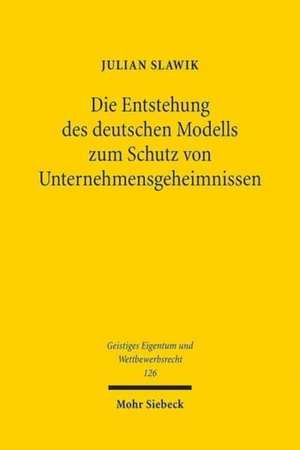 Die Entstehung des deutschen Modells zum Schutz von Unternehmensgeheimnissen de Julian Slawik