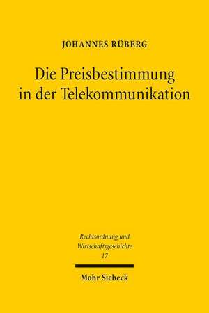 Die Preisbestimmung in Der Telekommunikation: Ein Rechtshistorischer Vergleich Der Preissetzungsverfahren Des Deutschen Und Us-Amerikanischen Fernmeld de Johannes Rüberg