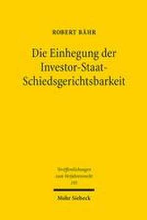 Die Einhegung der Investor-Staat-Schiedsgerichtsbarkeit de Robert Bähr