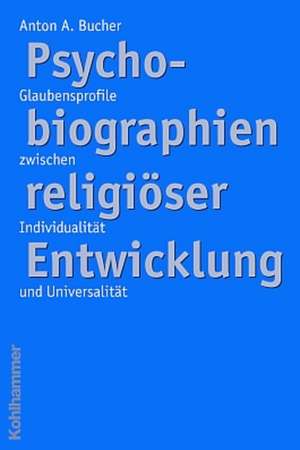 Psychobiographien Religioser Enwicklung: Glaubensprofile Zwischen Individualitat Und Universalitat de Anton A. Bucher