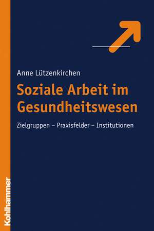 Soziale Arbeit Im Gesundheitswesen: Zielgruppen - Praxisfelder - Institutionen de Anne Lützenkirchen