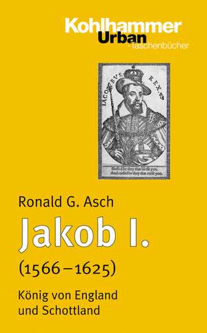 Jakob I. (1567 - 1625): Konig Von England Und Schottland de Ronald G. Asch