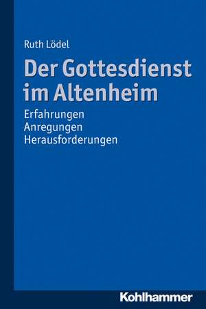 Der Gottesdienst Im Altenheim: Erfahrungen - Anregungen - Herausforderungen de Ruth Lödel