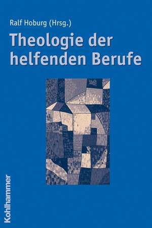 Theologie Der Helfenden Berufe: 16. Jahrhundert Bis Zur Gegenwart de Ralf Hoburg