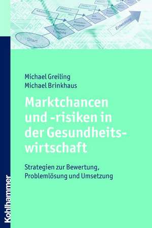 Marktchancen Und -Risiken in Der Gesundheitswirtschaft: Strategien Zur Bewertung, Problemlosung Und Umsetzung de Michael Greiling