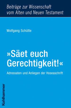 Saet Euch Gerechtigkeit!: Adressaten Und Anliegen Der Hoseaschrift de Wolfgang Schütte