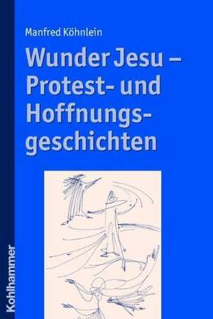 Wunder Jesu - Protest- Und Hoffnungsgeschichten: Kulturgeschichtliche Perspektiven Auf Schutz, Bildung Und Partizipation Von Kindern Zwischen Antike Und Gegenwart de Manfred Köhnlein