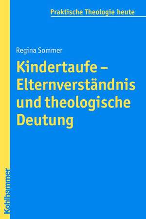 Kindertaufe - Elternverstandnis Und Theologische Deutung: Studien Zur Kenotischen Existenz Der Pastoraltheologie Zwischen Universitat, Kirche Und Gesellschaft de Regina Sommer