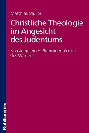 Christliche Theologie Im Angesicht Des Judentums: Bausteine Einer Phanomenologie Des Wartens de Matthias Müller