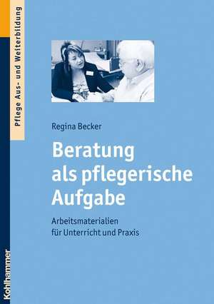 Beratung ALS Pflegerische Aufgabe: Arbeitsmaterialien Fur Unterricht Und Praxis de Regina Becker