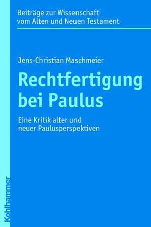 Rechtfertigung Bei Paulus: Eine Kritik Alter Und Neuer Paulusperspektiven de Jens-Christian Maschmeier