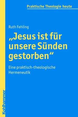 Jesus Ist Fur Unsere Sunden Gestorben: Eine Praktisch-Theologische Hermeneutik de Ruth Fehling