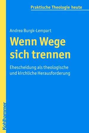 Wenn Wege Sich Trennen: Ehescheidung ALS Theologische Und Kirchliche Herausforderung de Andrea Burgk-Lempart