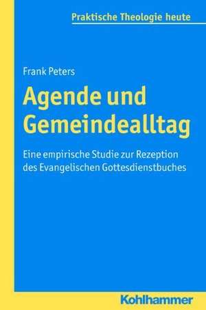 Agende Und Gemeindealltag: Eine Empirische Studie Zur Rezeption Des Evangelischen Gottesdienstbuches de Frank Peters