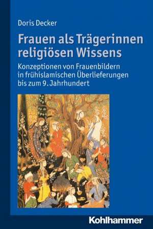 Frauen ALS Tragerinnen Religiosen Wissens: Konzeptionen Von Frauenbildern in Fruhislamischen Uberlieferungen Bis Zum 9. Jahrhundert de Doris Decker