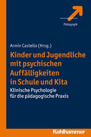 Kinder Und Jugendliche Mit Psychischen Auffalligkeiten in Schule Und Kita: Klinische Psychologie Fur Die Padagogische Praxis de Armin Castello