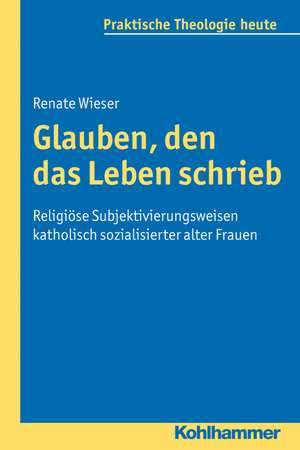 Glauben, Den Das Leben Schrieb: Religiose Subjektivierungsweisen Katholisch Sozialisierter Alter Frauen de Renate Wieser